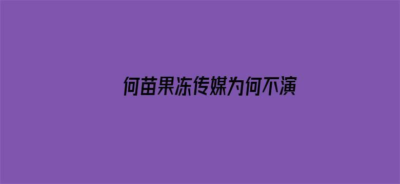 何苗果冻传媒为何不演了